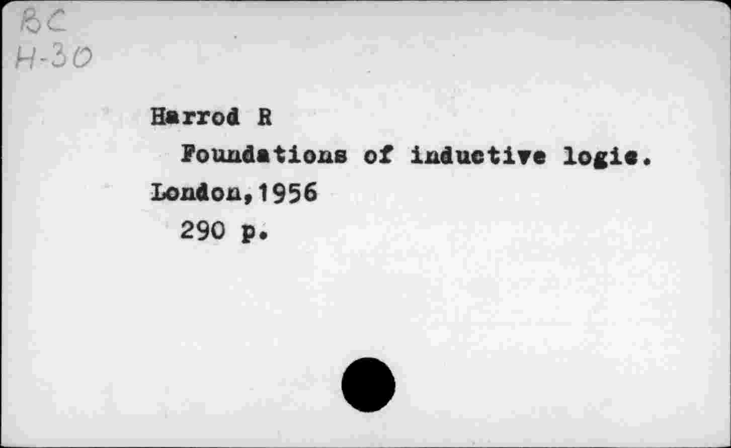 ﻿Harrod R
foundations of inductive logic«
London,1956
290 p.